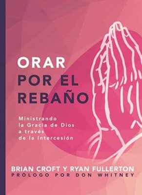 Orar por el Rebaño - ministrando la gracia de Dios a través de la intercesión (Serie Pastoreo Práctico) - Librería Libros Cristianos - Libro